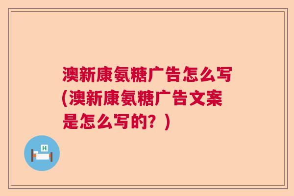 澳新康氨糖广告怎么写(澳新康氨糖广告文案是怎么写的?)