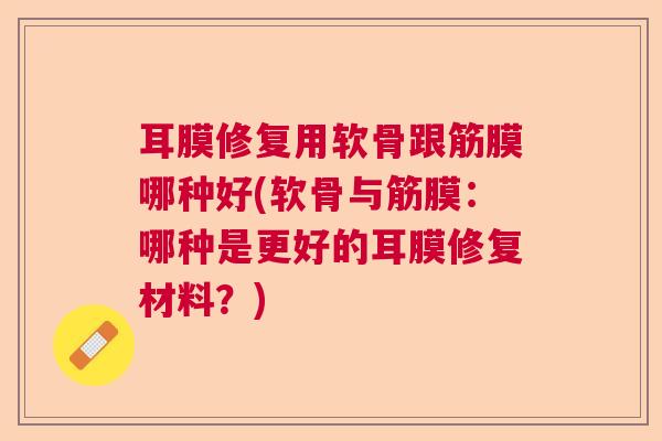 耳膜修复用软骨跟筋膜哪种好(软骨与筋膜：哪种是更好的耳膜修复材料？)
