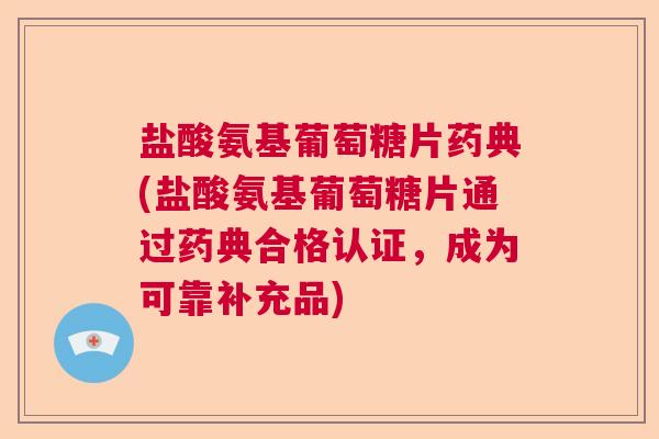 盐酸氨基葡萄糖片药典(盐酸氨基葡萄糖片通过药典合格认证，成为可靠补充品)