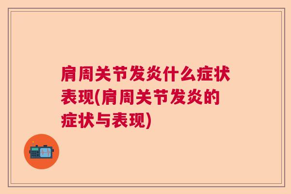 肩周关节发炎什么症状表现(肩周关节发炎的症状与表现) 肩周关节发炎什么症状表现(肩周关节发炎的症状与表现)