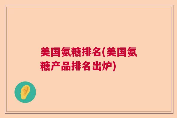 美国氨糖排名(美国氨糖产品排名出炉)
