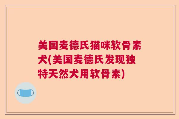 美国麦德氏猫咪软骨素犬(美国麦德氏发现独特天然犬用软骨素)