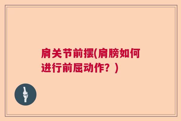 肩关节前摆(肩膀如何进行前屈动作?)
