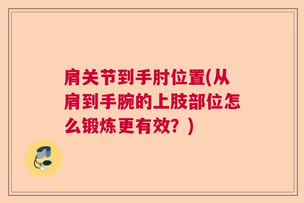 肩关节到手肘位置(从肩到手腕的上肢部位怎么锻炼更有效？)