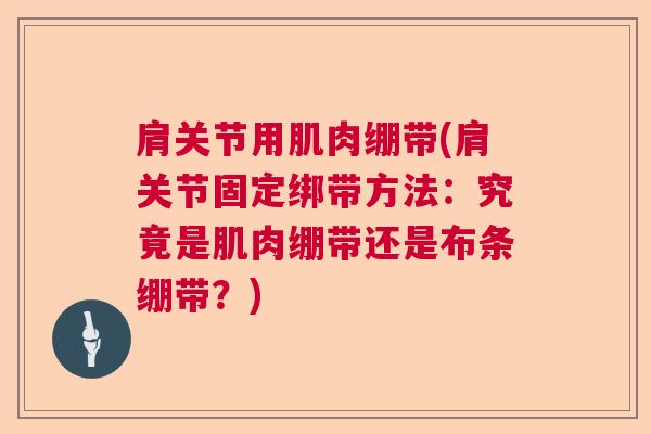 肩关节用肌肉绷带(肩关节固定绑带方法：究竟是肌肉绷带还是布条绷带？)