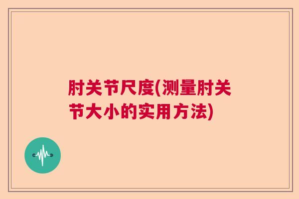 肘关节尺度(测量肘关节大小的实用方法)