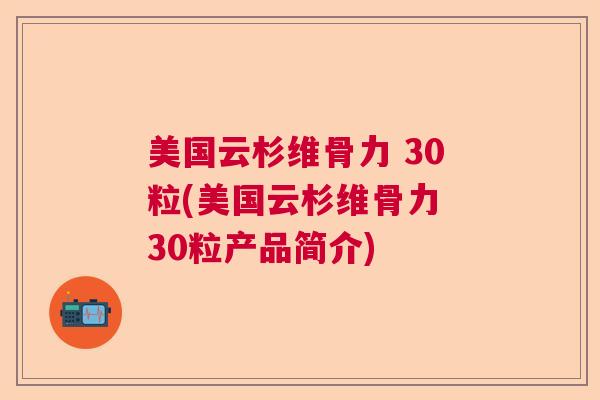 美国云杉维骨力 30粒(美国云杉维骨力 30粒产品简介) 美国云杉维骨力 30粒(美国云杉维骨力 30粒产品简介)