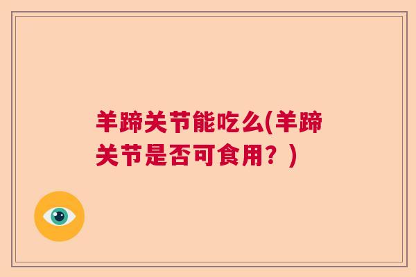 羊蹄关节能吃么(羊蹄关节是否可食用?) 羊蹄关节能吃么(羊蹄关节是否可食用?)