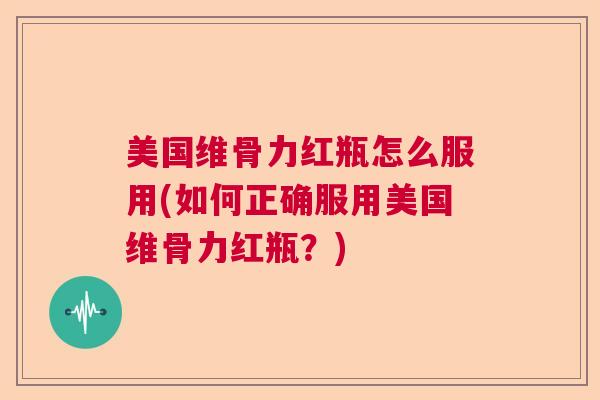 美国维骨力红瓶怎么服用(如何正确服用美国维骨力红瓶?)