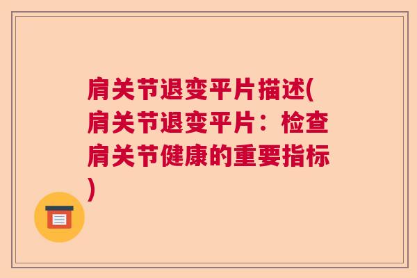 肩关节退变平片描述(肩关节退变平片:检查肩关节健康的重要指标)