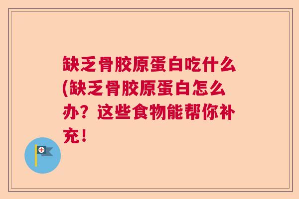 缺乏骨胶原蛋白吃什么(缺乏骨胶原蛋白怎么办?这些食物能帮你补充! 缺乏骨胶原蛋白吃什么(缺乏骨胶原蛋白怎么办?这些食物能帮你补充!