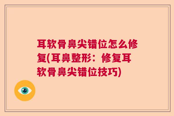 耳软骨鼻尖错位怎么修复(耳鼻整形：修复耳软骨鼻尖错位技巧)