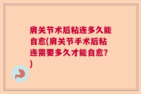 肩关节术后粘连多久能自愈(肩关节手术后粘连需要多久才能自愈？)