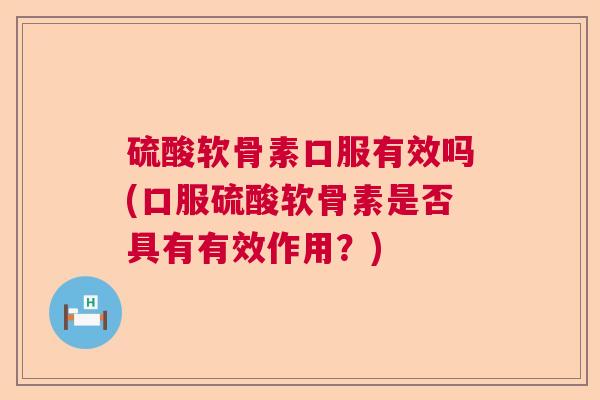 硫酸软骨素口服有效吗(口服硫酸软骨素是否具有有效作用?)