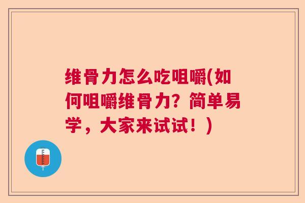 维骨力怎么吃咀嚼(如何咀嚼维骨力?简单易学,大家来试试!) 维骨力怎么吃咀嚼(如何咀嚼维骨力?简单易学,大家来试试!)