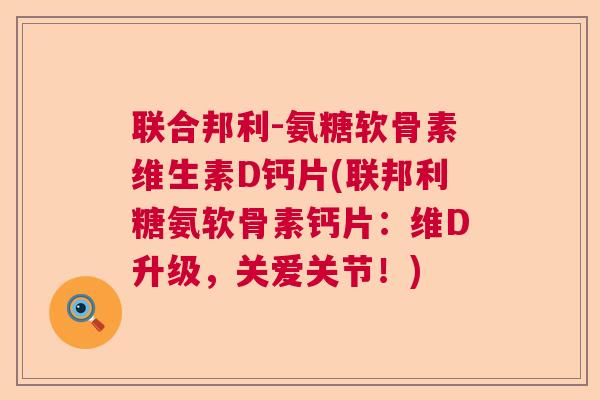 联合邦利-氨糖软骨素维生素D钙片(联邦利糖氨软骨素钙片：维D升级，关爱关节！)