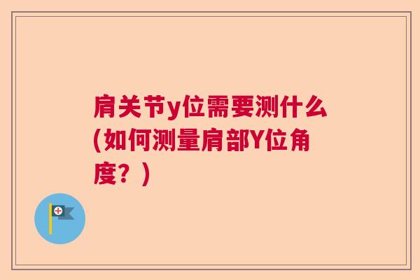 肩关节y位需要测什么(如何测量肩部Y位角度?)