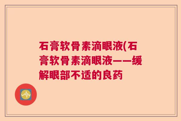 石膏软骨素滴眼液(石膏软骨素滴眼液——缓解眼部不适的良药