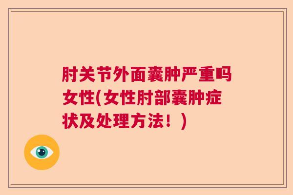 肘关节外面囊肿严重吗女性(女性肘部囊肿症状及处理方法!)