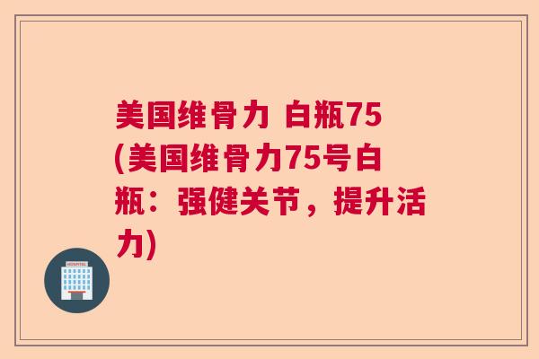美国维骨力 白瓶75(美国维骨力75号白瓶:强健关节,提升活力)