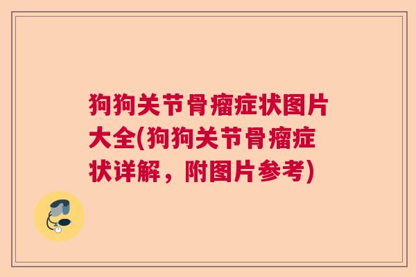 狗狗关节骨瘤症状图片大全(狗狗关节骨瘤症状详解,附图片参考)