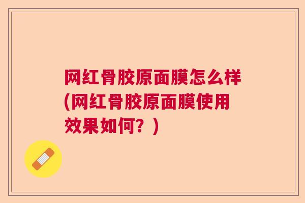 网红骨胶原面膜怎么样(网红骨胶原面膜使用效果如何?)