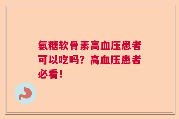 氨糖软骨素高血压患者可以吃吗?高血压患者必看!