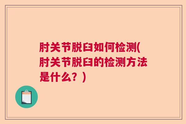 肘关节脱臼如何检测(肘关节脱臼的检测方法是什么?)