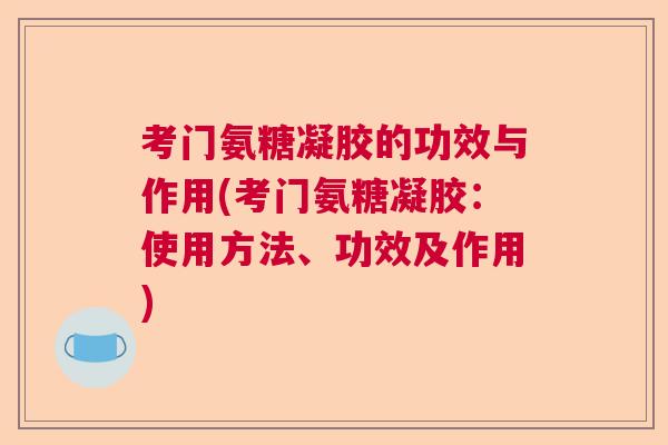 考门氨糖凝胶的功效与作用(考门氨糖凝胶：使用方法、功效及作用)