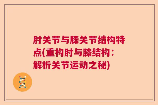 肘关节与膝关节结构特点(重构肘与膝结构:解析关节运动之秘) 肘关节与膝关节结构特点(重构肘与膝结构:解析关节运动之秘)