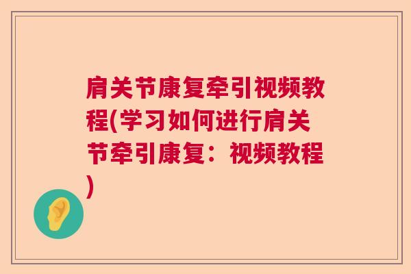 肩关节康复牵引视频教程(学习如何进行肩关节牵引康复：视频教程)