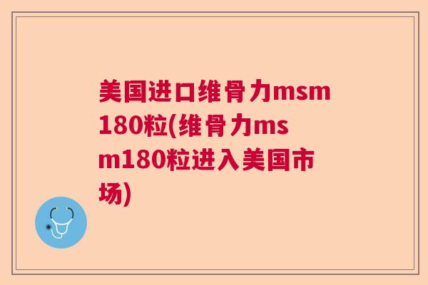 美国进口维骨力msm180粒(维骨力msm180粒进入美国市场) 美国进口维骨力msm180粒(维骨力msm180粒进入美国市场)