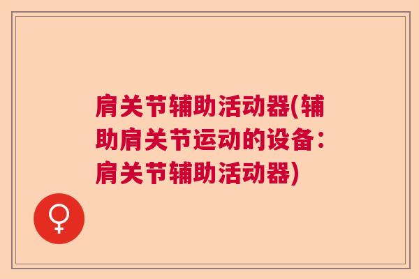肩关节辅助活动器(辅助肩关节运动的设备：肩关节辅助活动器)