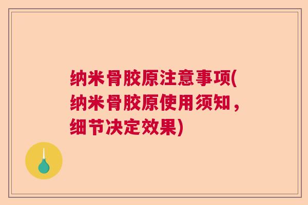纳米骨胶原注意事项(纳米骨胶原使用须知,细节决定效果) 纳米骨胶原注意事项(纳米骨胶原使用须知,细节决定效果)