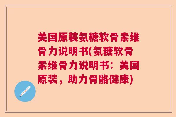 美国原装氨糖软骨素维骨力说明书(氨糖软骨素维骨力说明书：美国原装，助力骨骼健康)