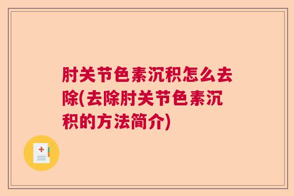 肘关节色素沉积怎么去除(去除肘关节色素沉积的方法简介)