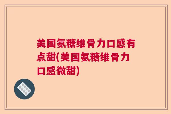 美国氨糖维骨力口感有点甜(美国氨糖维骨力口感微甜)