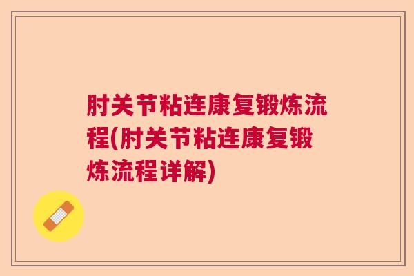 肘关节粘连康复锻炼流程(肘关节粘连康复锻炼流程详解)