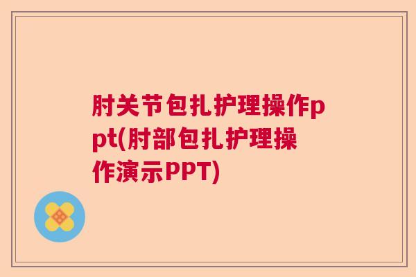 肘关节包扎护理操作ppt(肘部包扎护理操作演示PPT)