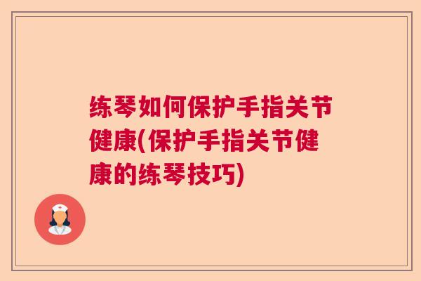 练琴如何保护手指关节健康(保护手指关节健康的练琴技巧)