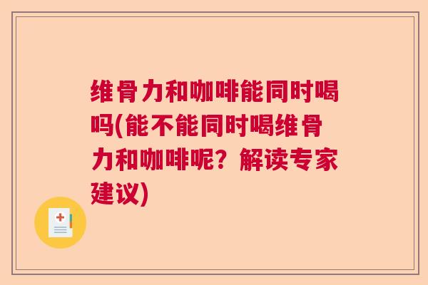 维骨力和咖啡能同时喝吗(能不能同时喝维骨力和咖啡呢?解读专家建议) 维骨力和咖啡能同时喝吗(能不能同时喝维骨力和咖啡呢?解读专家建议)
