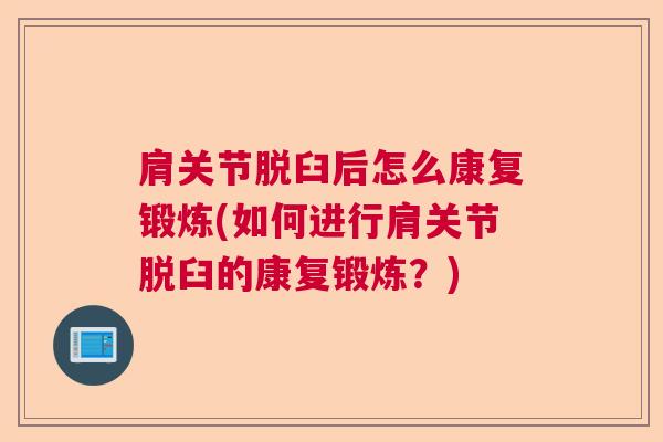 肩关节脱臼后怎么康复锻炼(如何进行肩关节脱臼的康复锻炼?) 肩关节脱臼后怎么康复锻炼(如何进行肩关节脱臼的康复锻炼?)