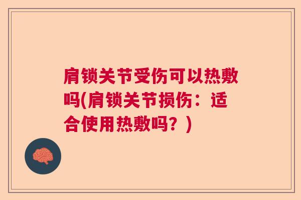 肩锁关节受伤可以热敷吗(肩锁关节损伤:适合使用热敷吗?)