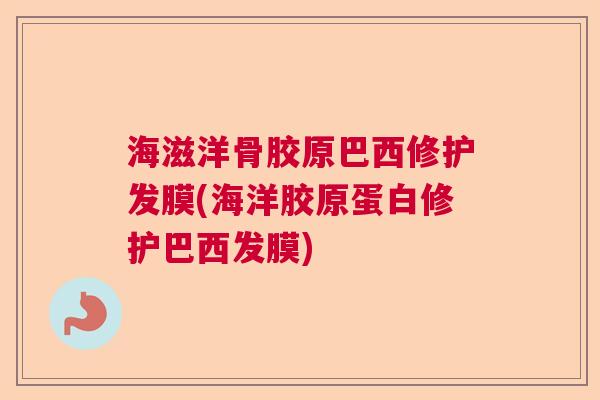 海滋洋骨胶原巴西修护发膜(海洋胶原蛋白修护巴西发膜)