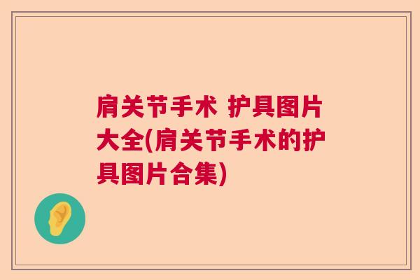 肩关节手术 护具图片大全(肩关节手术的护具图片合集) 肩关节手术 护具图片大全(肩关节手术的护具图片合集)