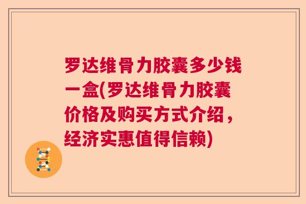 罗达维骨力胶囊多少钱一盒(罗达维骨力胶囊价格及购买方式介绍,经济实惠值得信赖) 罗达维骨力胶囊多少钱一盒(罗达维骨力胶囊价格及购买方式介绍,经济实惠值得信赖)