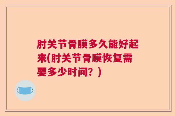 肘关节骨膜多久能好起来(肘关节骨膜恢复需要多少时间？)