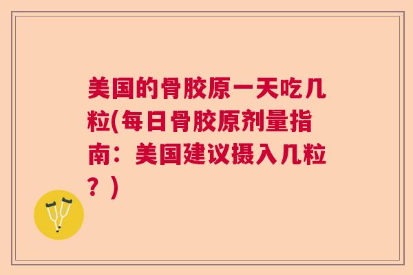 美国的骨胶原一天吃几粒(每日骨胶原剂量指南：美国建议摄入几粒？)
