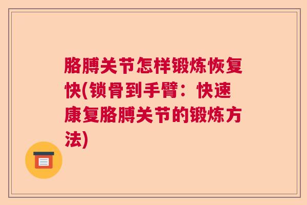 胳膊关节怎样锻炼恢复快(锁骨到手臂:快速康复胳膊关节的锻炼方法)