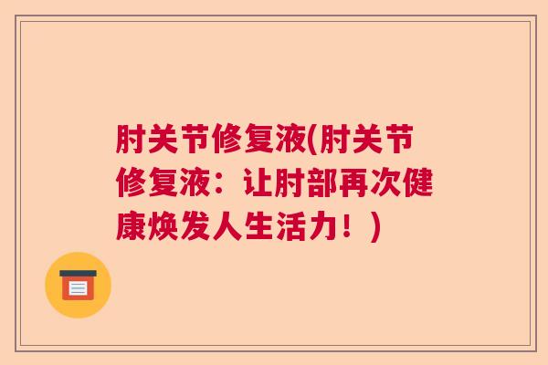 肘关节修复液(肘关节修复液：让肘部再次健康焕发人生活力！)
